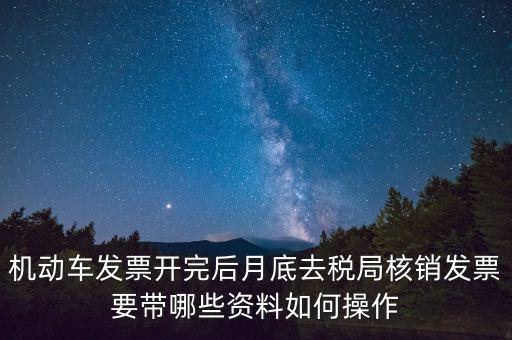 核定發(fā)票準(zhǔn)備什么資料，機(jī)動(dòng)車發(fā)票開完后月底去稅局核銷發(fā)票要帶哪些資料如何操作