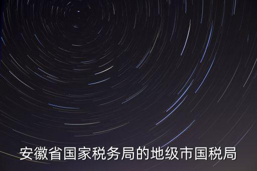 安徽省國家稅務局的地級市國稅局