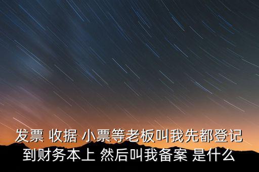 到國(guó)稅備案是什么意思，發(fā)票 收據(jù) 小票等老板叫我先都登記到財(cái)務(wù)本上 然后叫我備案 是什么