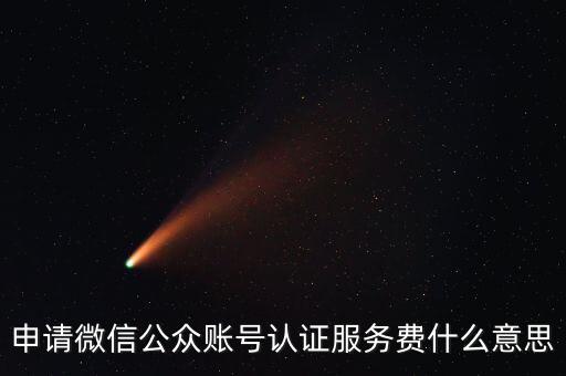 申請微信公眾賬號認(rèn)證服務(wù)費什么意思