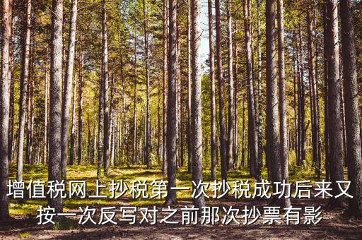 反寫抄報失敗有什么影響，增值稅網上抄稅第一次抄稅成功后來又按一次反寫對之前那次抄票有影