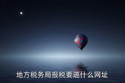 地稅報(bào)稅網(wǎng)址是什么，地方稅務(wù)局報(bào)稅要進(jìn)什么網(wǎng)址