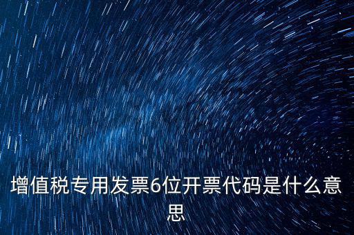 專票發(fā)票代碼是什么，增值稅專用發(fā)票6位開票代碼是什么意思