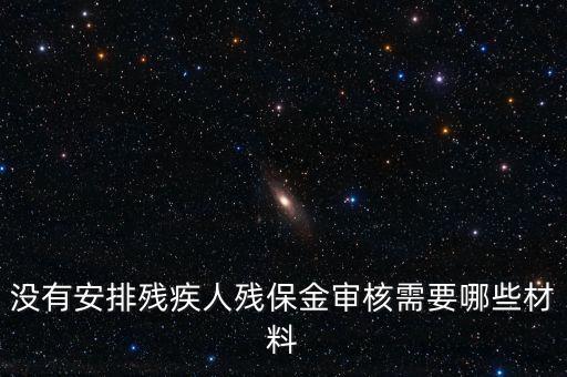 殘保金備案需要準(zhǔn)備什么，沒(méi)有安排殘疾人殘保金審核需要哪些材料
