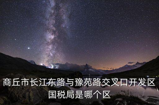 商丘國稅局郭什么位置，請問商丘下屬縣的國稅局公務(wù)員待遇怎么樣謝謝