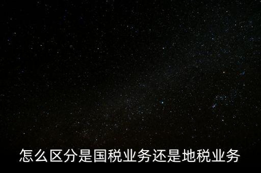 國稅業(yè)務是什么，國稅局主營業(yè)務是什么