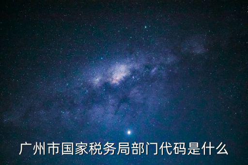福田稅務(wù)機(jī)關(guān)代碼是什么，廣州市國(guó)家稅務(wù)局部門代碼是什么