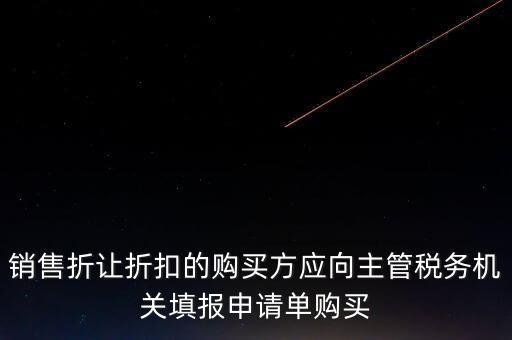 銷售折讓折扣的購買方應向主管稅務(wù)機關(guān)填報申請單購買