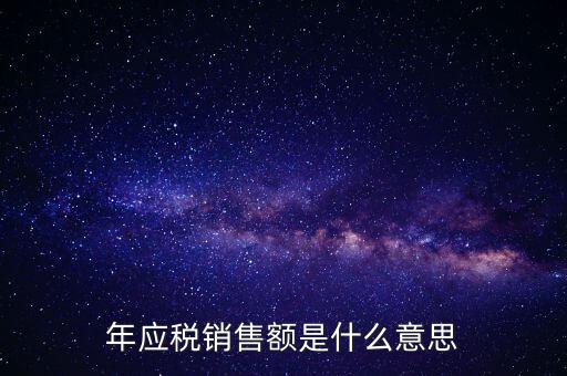 計稅銷售額是什么意思，年應(yīng)稅銷售額是什么意思