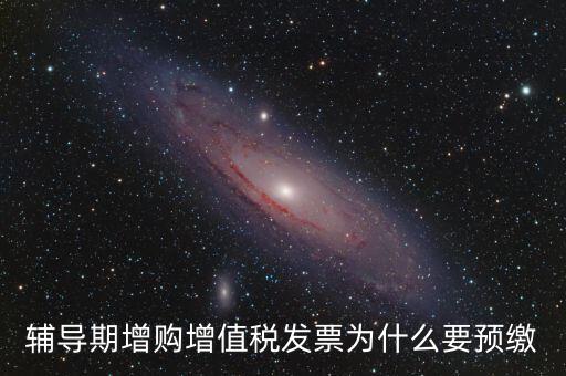 為什么會預繳增值稅，輔導期增購增值稅發(fā)票為什么要預繳