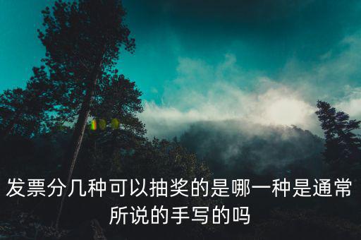 發(fā)票分幾種可以抽獎(jiǎng)的是哪一種是通常所說(shuō)的手寫的嗎