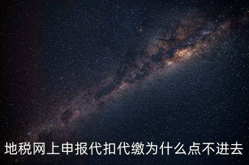 地稅網上申報代扣代繳為什么點不進去