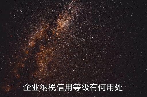 稅務(wù)信用等級(jí)有什么用，企業(yè)納稅信用等級(jí)有何用處