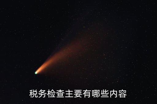 稅務(wù)稽查都查什么，稅務(wù)檢查主要有哪些內(nèi)容