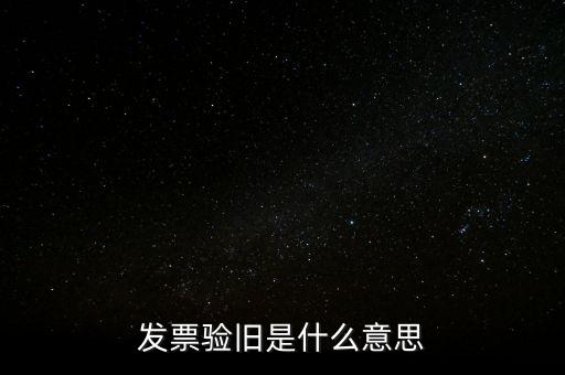 發(fā)票的驗(yàn)舊是什么意思，發(fā)票驗(yàn)證時提示舊系統(tǒng)已驗(yàn)舊是什么意思