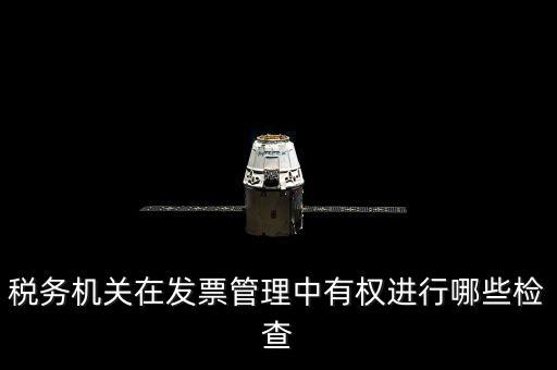 稅務(wù)局主要查發(fā)票什么，稅務(wù)機(jī)關(guān)在發(fā)票管理中有權(quán)進(jìn)行哪些檢查
