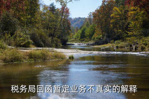 地稅局復(fù)函什么意思，稅務(wù)局回函暫定業(yè)務(wù)不真實(shí)的解釋