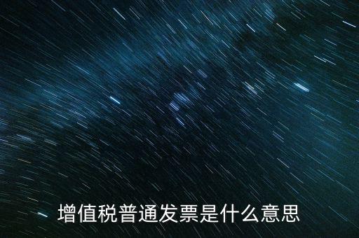 普通發(fā)票什么意思，施工單位開的增值稅普通發(fā)票是什么意思