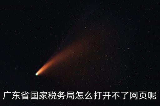 為什么廣東省電子稅務(wù)局打不開(kāi)，廣東省國(guó)家稅務(wù)局怎么打開(kāi)不了網(wǎng)頁(yè)呢