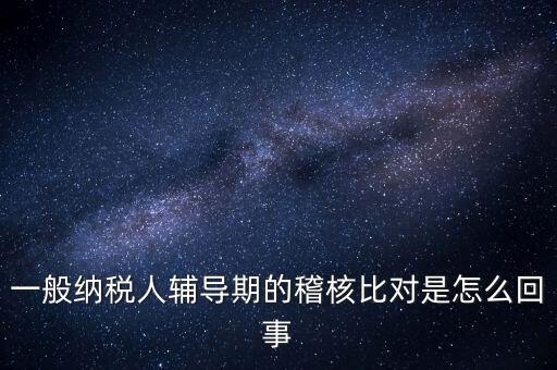 什么是交叉稽核比對(duì)，輔導(dǎo)期的進(jìn)項(xiàng)稅交叉稽核對(duì)比