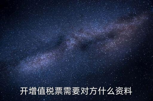 開增值稅專用票需對方什么信息，開增值稅票需要對方什么資料