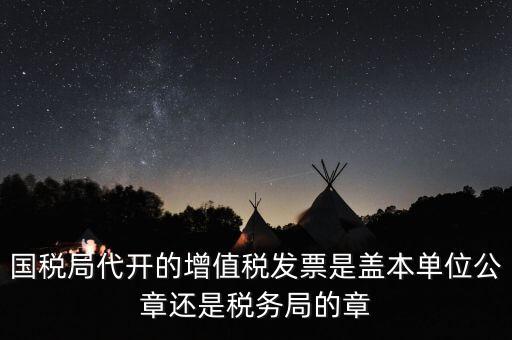 國稅代開增值稅專票蓋什么章，國稅代開的專票普票各應蓋什么章