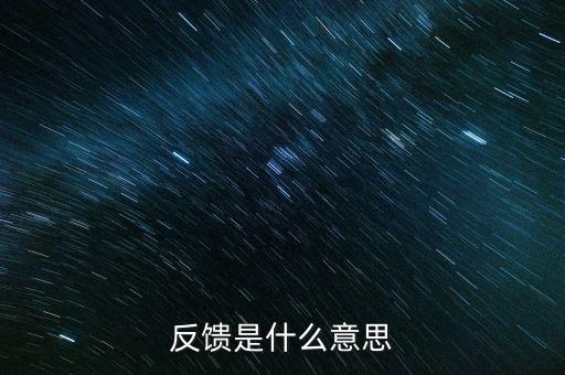 申報反饋什么意思，反饋是什么意思
