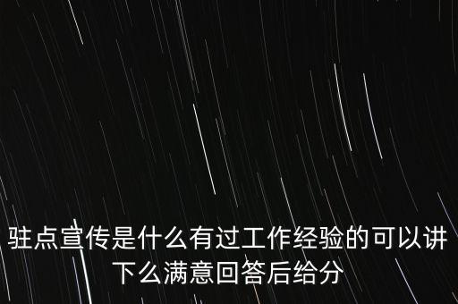 駐點(diǎn)宣傳是什么有過(guò)工作經(jīng)驗(yàn)的可以講下么滿(mǎn)意回答后給分