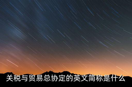 稅收協(xié)定名稱是什么，關(guān)稅與貿(mào)易總協(xié)定的英文簡稱是什么