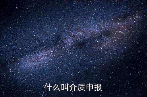 什么是介質(zhì)申報(bào)，什么叫介質(zhì)申報(bào)