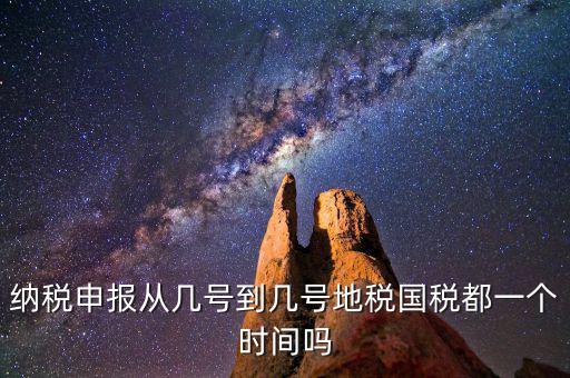 地稅什么時間申報，納稅申報從幾號到幾號地稅國稅都一個時間嗎