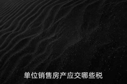 房產(chǎn)企業(yè)銷售商品房繳納什么稅，房產(chǎn)開發(fā)企業(yè)銷售房屋時(shí)交哪些稅費(fèi) 稅率是多少