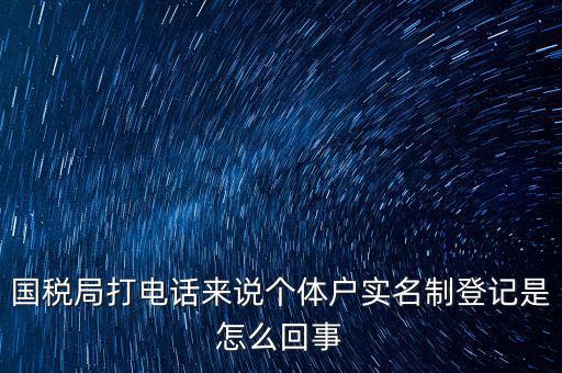 國(guó)稅局打電話來(lái)說(shuō)個(gè)體戶(hù)實(shí)名制登記是怎么回事