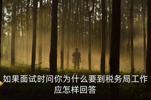 為什么要到地稅工作，如果面試時問你為什么要到稅務(wù)局工作應(yīng)怎樣回答