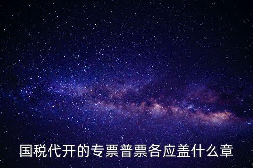 發(fā)票上蓋什么章，國稅代開的專票普票各應(yīng)蓋什么章