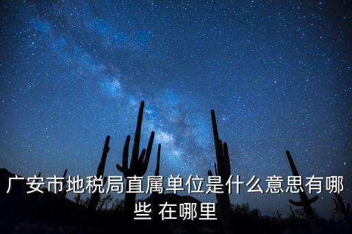 地稅局直屬局什么意思，廣安市地稅局直屬單位是什么意思有哪些 在哪里