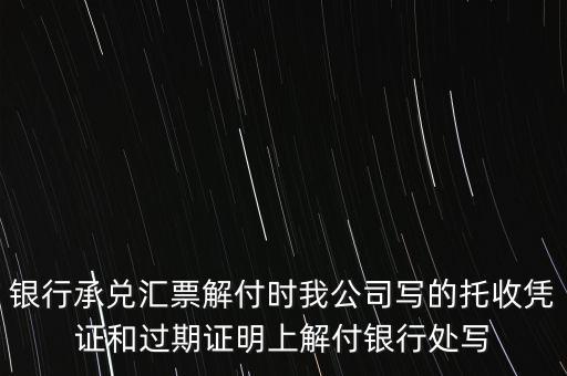 銀行承兌匯票解付時(shí)我公司寫(xiě)的托收憑證和過(guò)期證明上解付銀行處寫(xiě)