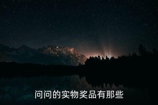 公司實物獎勵什么，問問的實物獎品有那些
