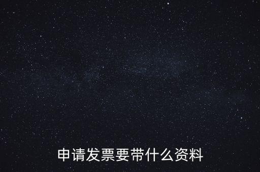 申請普通發(fā)票需要什么資料，申請發(fā)票要帶什么資料