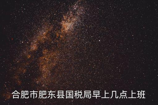 合肥市肥東縣國稅局早上幾點(diǎn)上班