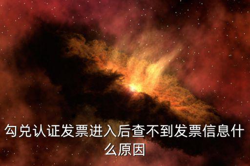 為什么發(fā)票查詢查不到信息，勾兌認(rèn)證發(fā)票進(jìn)入后查不到發(fā)票信息什么原因