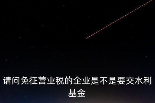 什么樣的企業(yè)需要繳水利基金，請(qǐng)問外資企業(yè)要交水利基金嗎