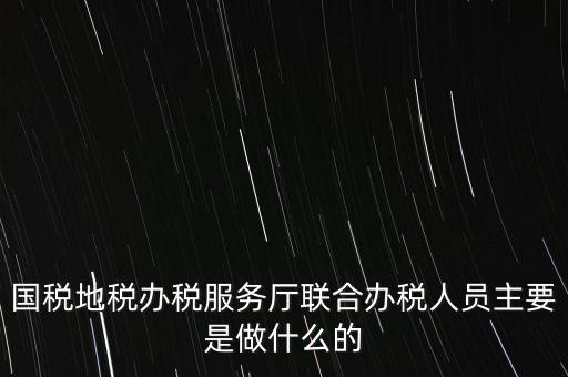 為什么要開展聯(lián)合辦稅，國地稅聯(lián)合稅費申報什么意思