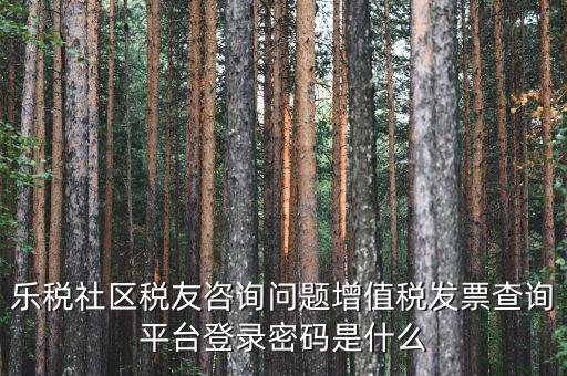 網(wǎng)上認(rèn)證發(fā)票平臺(tái)密碼是什么，國(guó)稅局發(fā)票軟件里用戶代碼和密碼是什么