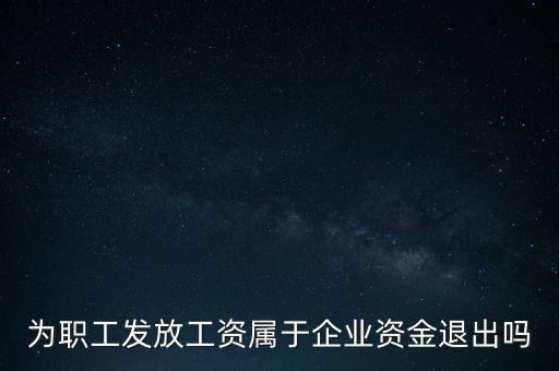 發(fā)放工資薪金為什么不 屬于資金退出企業(yè)，為何發(fā)放職員工資屬于資金運用過程而不屬于資金的退出
