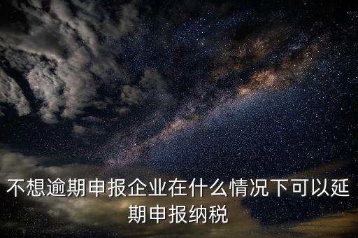 納稅人在什么情況下 能申請延期繳納稅款，納稅人在什么條件下可以延期繳納稅