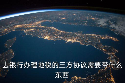 地稅簽三方 需要帶什么資料，去地稅局辦理三方協(xié)議具體需要帶什么