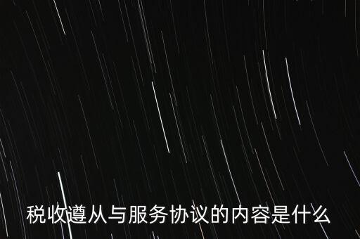 稅收遵從協(xié)議是什么，稅收遵從與服務(wù)協(xié)議的內(nèi)容是什么