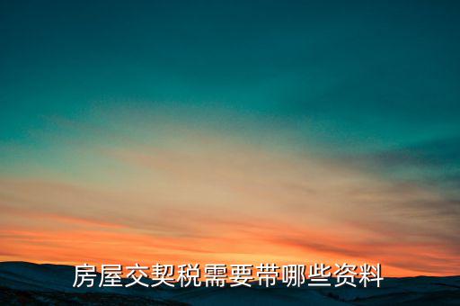 辦期稅需要準備什么資料，辦房契稅需要什么手續(xù)