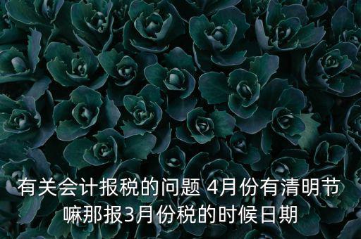 國稅清明節(jié)納稅延期到什么時候，有關(guān)會計報稅的問題 4月份有清明節(jié)嘛那報3月份稅的時候日期